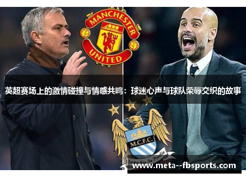 英超赛场上的激情碰撞与情感共鸣：球迷心声与球队荣辱交织的故事