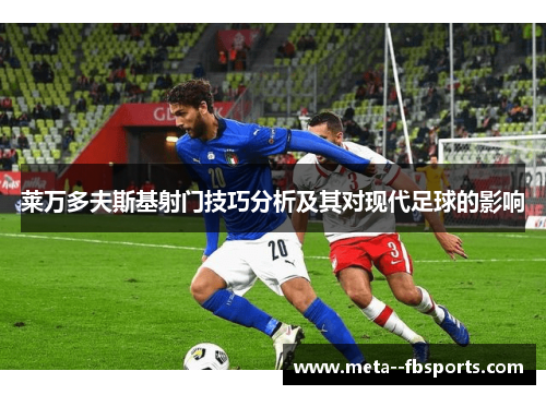 莱万多夫斯基射门技巧分析及其对现代足球的影响
