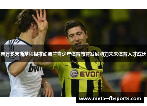 莱万多夫斯基积极推动波兰青少年体育教育发展助力未来体育人才成长