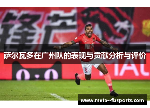 萨尔瓦多在广州队的表现与贡献分析与评价 萨尔瓦多在广州队的表现与贡献分析与评价