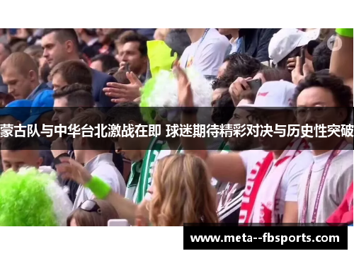 蒙古队与中华台北激战在即 球迷期待精彩对决与历史性突破 蒙古队与中华台北激战在即 球迷期待精彩对决与历史性突破