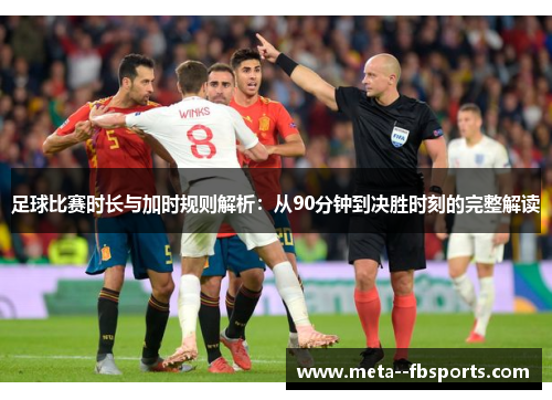 足球比赛时长与加时规则解析:从90分钟到决胜时刻的完整解读 足球比赛时长与加时规则解析:从90分钟到决胜时刻的完整解读
