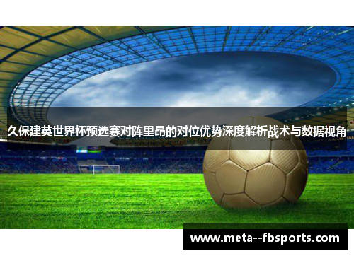 久保建英世界杯预选赛对阵里昂的对位优势深度解析战术与数据视角 久保建英世界杯预选赛对阵里昂的对位优势深度解析战术与数据视角