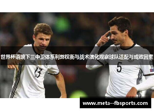 世界杯语境下三中卫体系利弊权衡与战术演化观察球队适配与成败因素