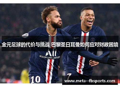 金元足球的代价与挑战 巴黎圣日耳曼如何应对财政困境 金元足球的代价与挑战 巴黎圣日耳曼如何应对财政困境