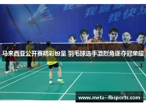 马来西亚公开赛精彩纷呈 羽毛球选手激烈角逐夺冠荣耀