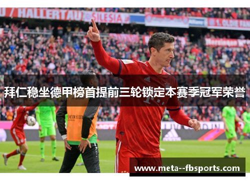 拜仁稳坐德甲榜首提前三轮锁定本赛季冠军荣誉