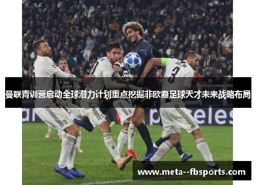 曼联青训营启动全球潜力计划重点挖掘非欧裔足球天才未来战略布局