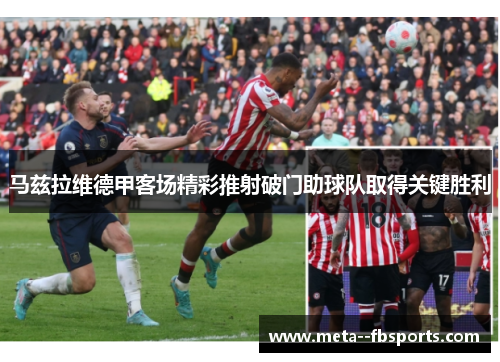 马兹拉维德甲客场精彩推射破门助球队取得关键胜利 马兹拉维德甲客场精彩推射破门助球队取得关键胜利