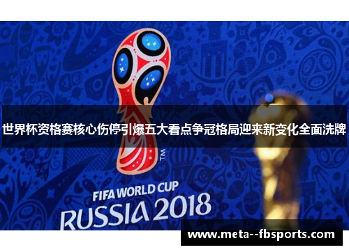 世界杯资格赛核心伤停引爆五大看点争冠格局迎来新变化全面洗牌