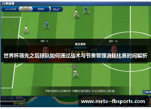 世界杯领先之后球队如何通过战术与节奏管理消耗比赛时间解析