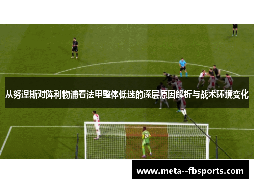 从努涅斯对阵利物浦看法甲整体低迷的深层原因解析与战术环境变化
