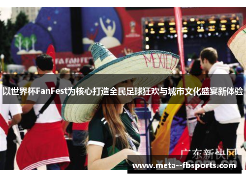 以世界杯FanFest为核心打造全民足球狂欢与城市文化盛宴新体验 以世界杯FanFest为核心打造全民足球狂欢与城市文化盛宴新体验