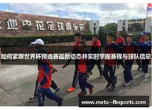 如何紧跟世界杯预选赛最新动态并实时掌握赛程与球队信息