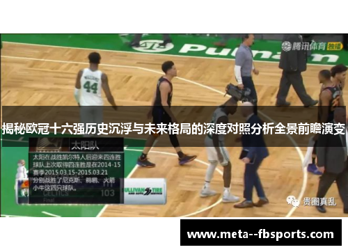 揭秘欧冠十六强历史沉浮与未来格局的深度对照分析全景前瞻演变 揭秘欧冠十六强历史沉浮与未来格局的深度对照分析全景前瞻演变