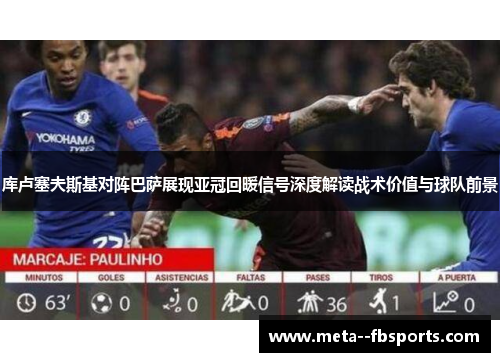 库卢塞夫斯基对阵巴萨展现亚冠回暖信号深度解读战术价值与球队前景