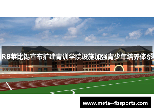 RB莱比锡宣布扩建青训学院设施加强青少年培养体系 RB莱比锡宣布扩建青训学院设施加强青少年培养体系