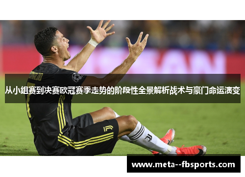 从小组赛到决赛欧冠赛季走势的阶段性全景解析战术与豪门命运演变
