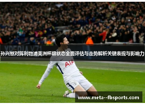 孙兴慜对阵利物浦美洲杯级状态全面评估与走势解析关键表现与影响力 孙兴慜对阵利物浦美洲杯级状态全面评估与走势解析关键表现与影响力