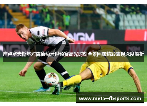 库卢塞夫斯基对阵葡萄牙世预赛高光时刻全景回顾精彩表现深度解析 库卢塞夫斯基对阵葡萄牙世预赛高光时刻全景回顾精彩表现深度解析