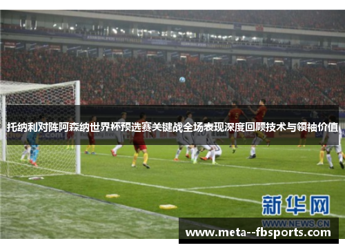 托纳利对阵阿森纳世界杯预选赛关键战全场表现深度回顾技术与领袖价值