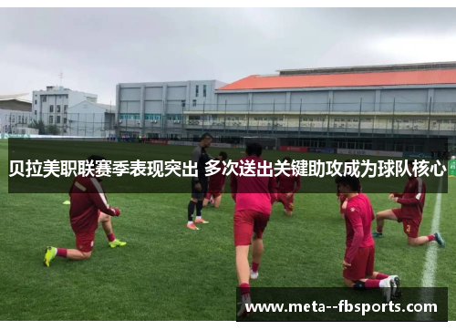 贝拉美职联赛季表现突出 多次送出关键助攻成为球队核心 贝拉美职联赛季表现突出 多次送出关键助攻成为球队核心