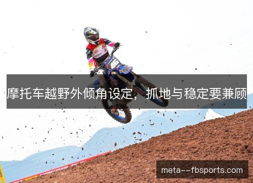 摩托车越野外倾角设定，抓地与稳定要兼顾